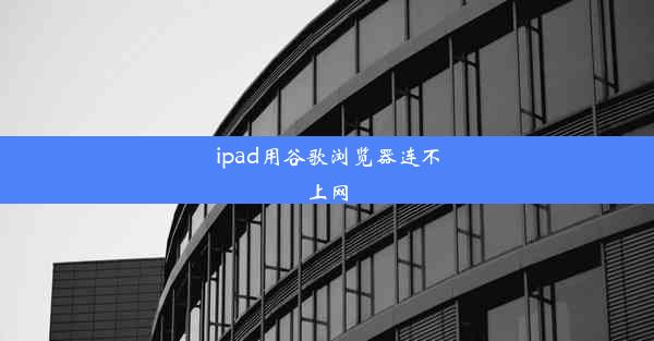 ipad用谷歌浏览器连不上网