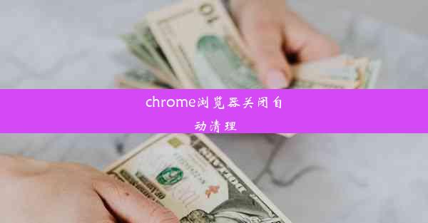 chrome浏览器关闭自动清理