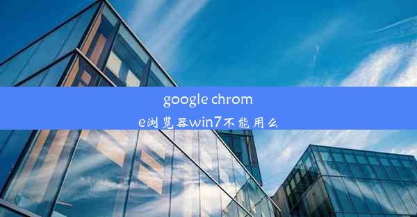 google chrome浏览器win7不能用么