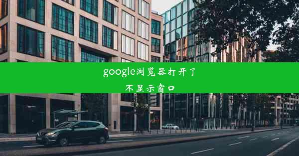 google浏览器打开了不显示窗口