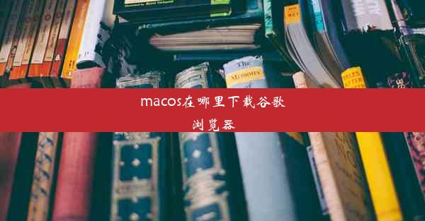 macos在哪里下载谷歌浏览器