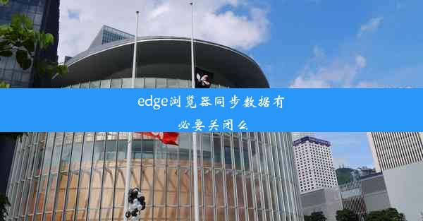 edge浏览器同步数据有必要关闭么