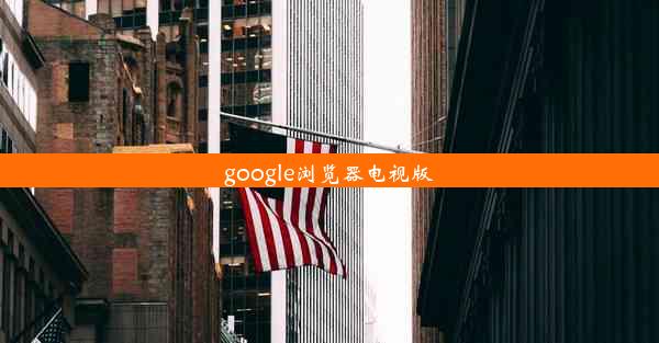 google浏览器电视版