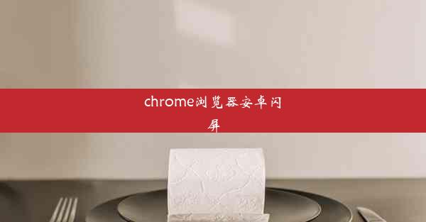 chrome浏览器安卓闪屏