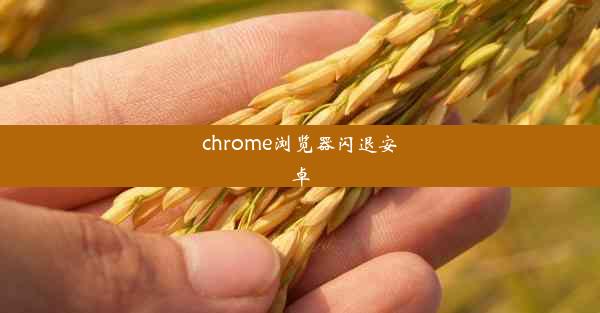 chrome浏览器闪退安卓