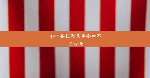 ipad谷歌浏览器添加不了账号