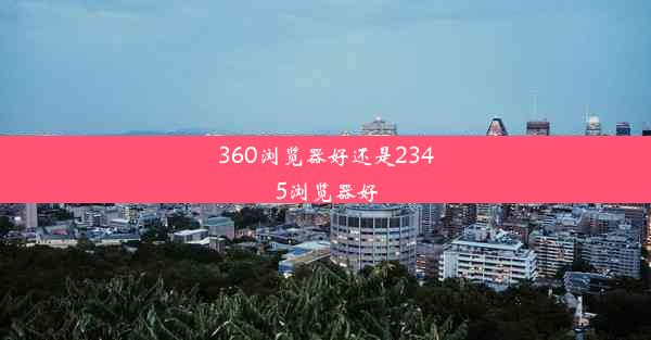 360浏览器好还是2345浏览器好