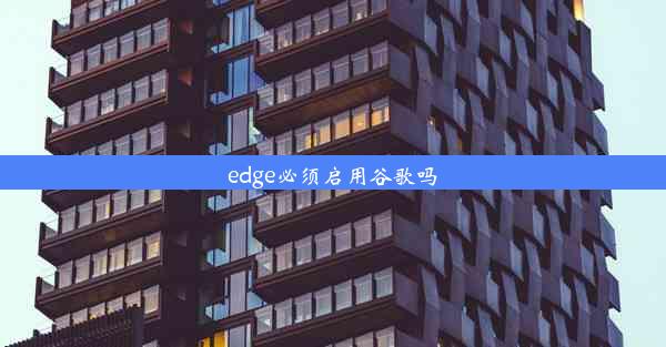 edge必须启用谷歌吗