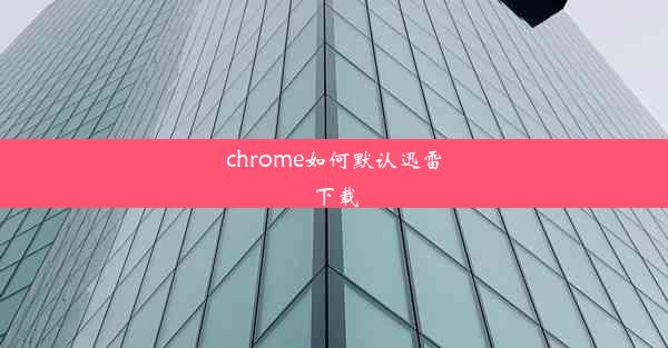 chrome如何默认迅雷下载