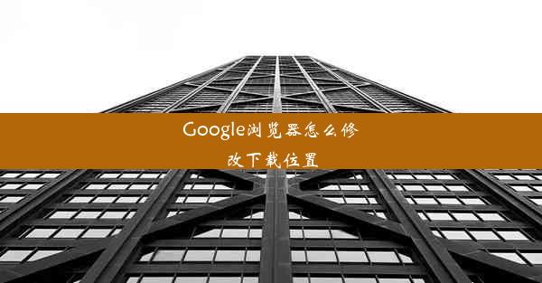 Google浏览器怎么修改下载位置