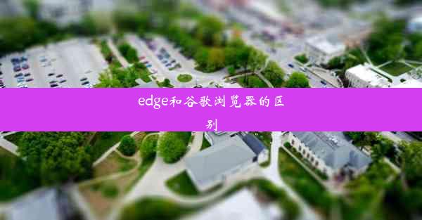 edge和谷歌浏览器的区别