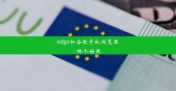 edge和谷歌手机浏览器哪个好用