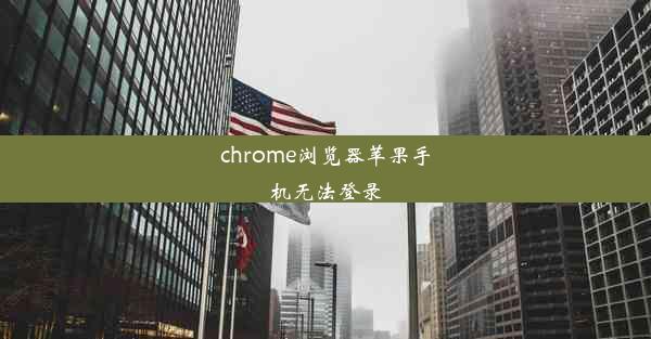 chrome浏览器苹果手机无法登录