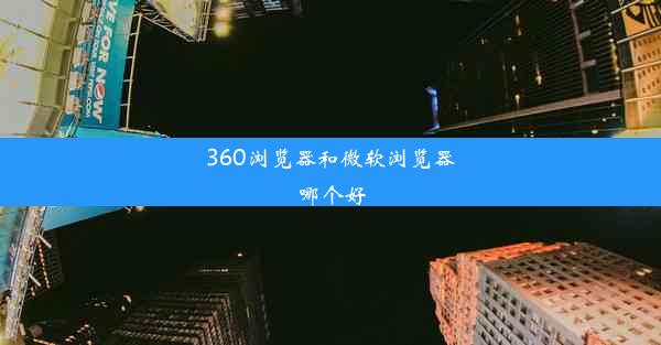 360浏览器和微软浏览器哪个好