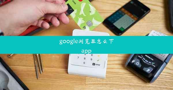 google浏览器怎么下app