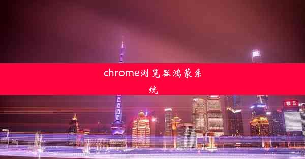 chrome浏览器鸿蒙系统