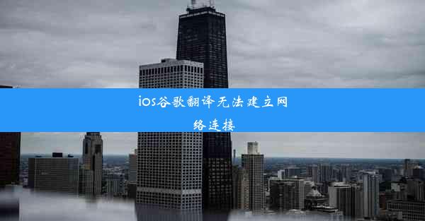 ios谷歌翻译无法建立网络连接