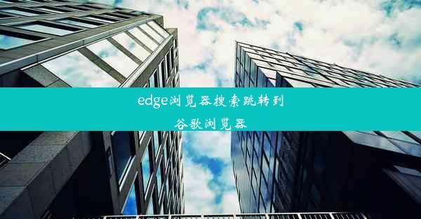 edge浏览器搜索跳转到谷歌浏览器