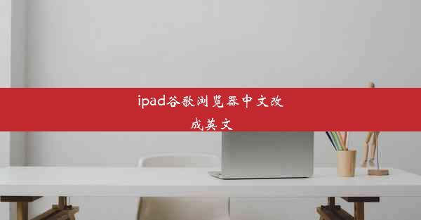 ipad谷歌浏览器中文改成英文