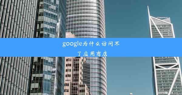 google为什么访问不了应用商店