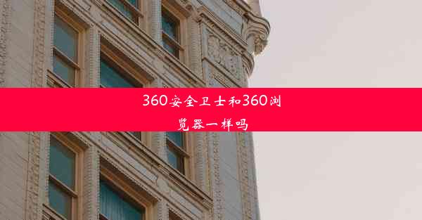 360安全卫士和360浏览器一样吗