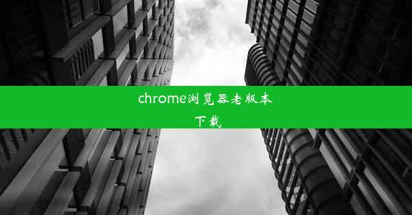 chrome浏览器老版本下载