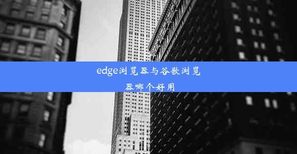 edge浏览器与谷歌浏览器哪个好用