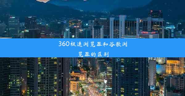 360极速浏览器和谷歌浏览器的区别