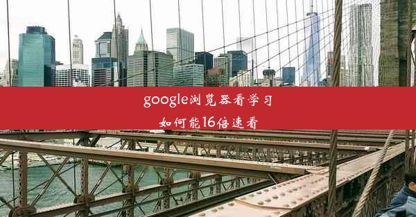 google浏览器看学习如何能16倍速看