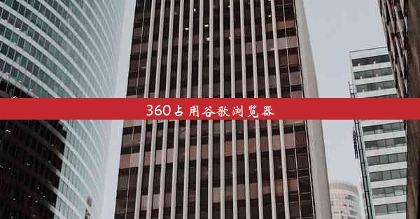 360占用谷歌浏览器