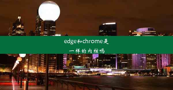 edge和chrome是一样的内核吗