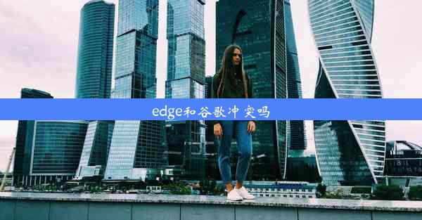 edge和谷歌冲突吗