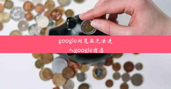 google浏览器无法进入google商店