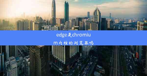 edge是chromium内核的浏览器吗