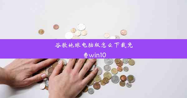 谷歌地球电脑版怎么下载免费win10