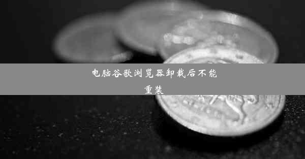 电脑谷歌浏览器卸载后不能重装