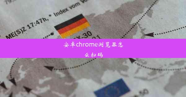 安卓chrome浏览器怎么扫码