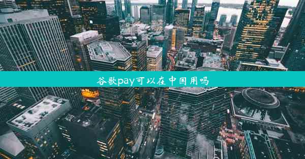 谷歌pay可以在中国用吗