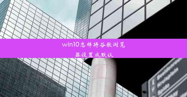 win10怎样将谷歌浏览器设置成默认