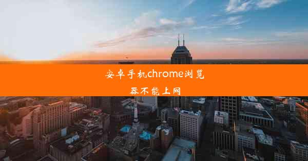 安卓手机chrome浏览器不能上网