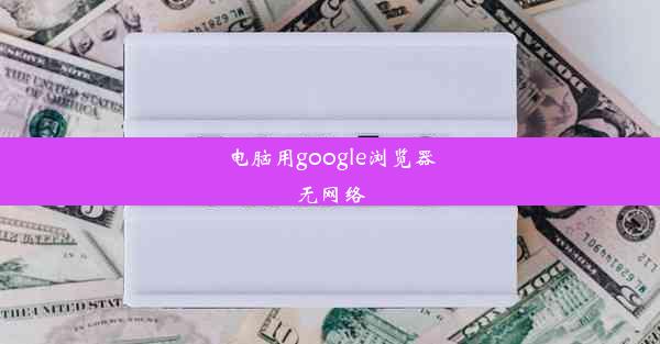 电脑用google浏览器无网络