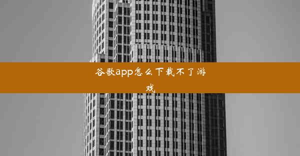 谷歌app怎么下载不了游戏