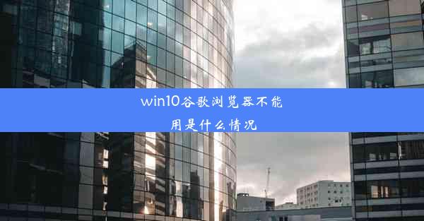 win10谷歌浏览器不能用是什么情况