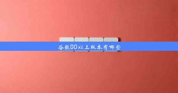 谷歌80以上版本有哪些