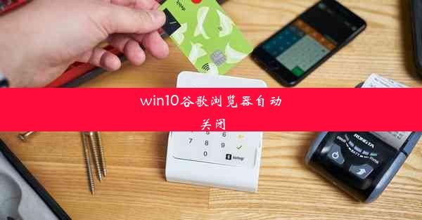 win10谷歌浏览器自动关闭