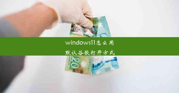 windows11怎么用默认谷歌打开方式