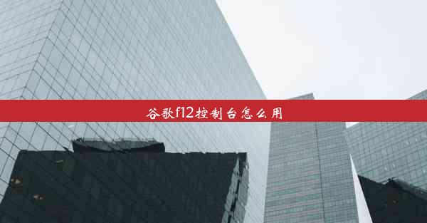 谷歌f12控制台怎么用