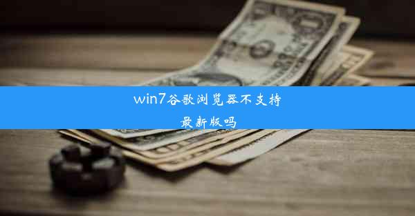 win7谷歌浏览器不支持最新版吗