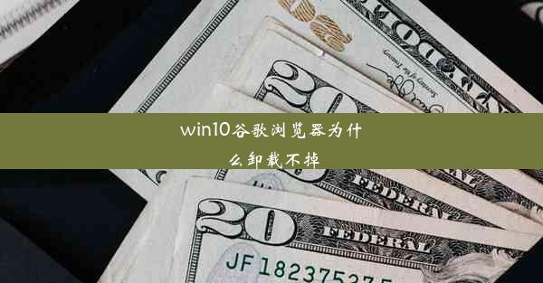 win10谷歌浏览器为什么卸载不掉