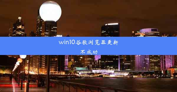 win10谷歌浏览器更新不成功